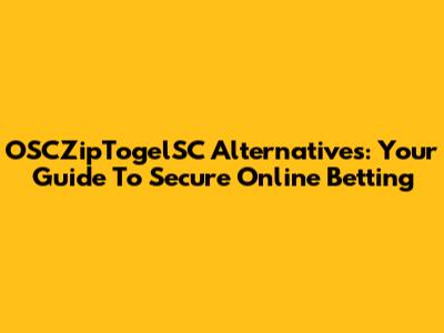 OSCZipTogelSC Alternatives: Your Guide To Secure Online Betting