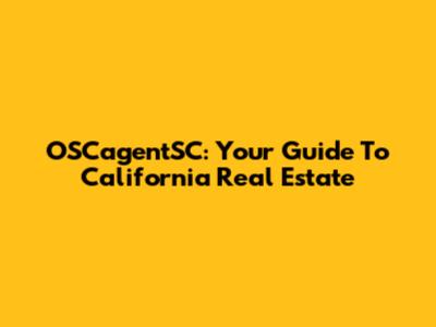OSCagentSC: Your Guide To California Real Estate