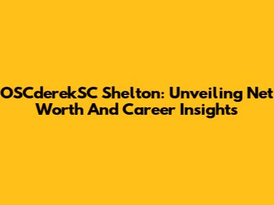 OSCderekSC Shelton: Unveiling Net Worth And Career Insights