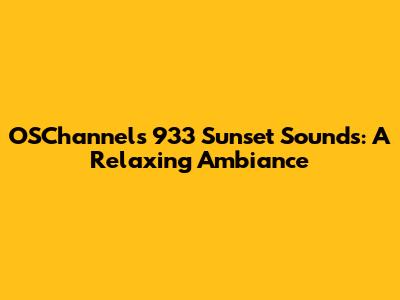 OSChannels 933 Sunset Sounds: A Relaxing Ambiance