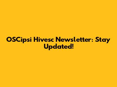OSCipsi Hivesc Newsletter: Stay Updated!