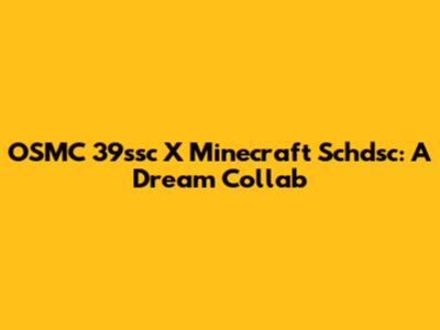 OSMC 39ssc X Minecraft Schdsc: A Dream Collab