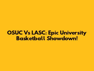 OSUC Vs LASC: Epic University Basketball Showdown!