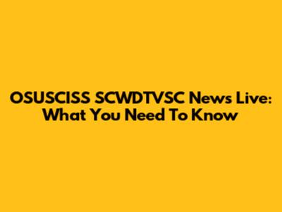 OSUSCISS SCWDTVSC News Live: What You Need To Know