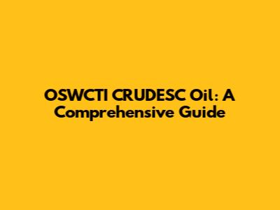 OSWCTI CRUDESC Oil: A Comprehensive Guide