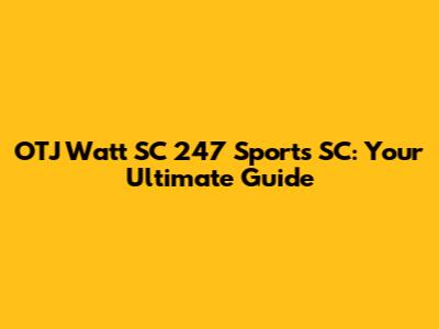 OTJ Watt SC 247 Sports SC: Your Ultimate Guide