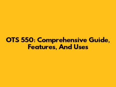 OTS 550: Comprehensive Guide, Features, And Uses