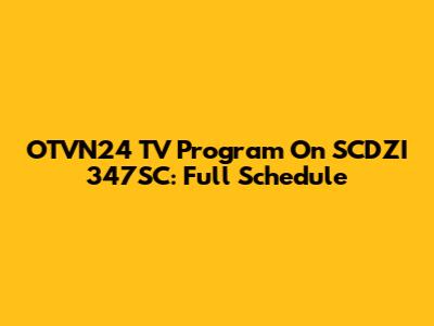 OTVN24 TV Program On SCDZI 347SC: Full Schedule