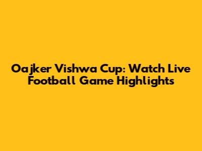 Oajker Vishwa Cup: Watch Live Football Game Highlights