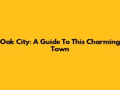 Oak City: A Guide To This Charming Town
