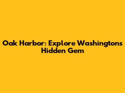 Oak Harbor: Explore Washington's Hidden Gem