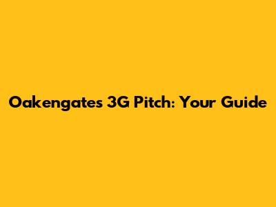 Oakengates 3G Pitch: Your Guide