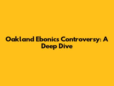 Oakland Ebonics Controversy: A Deep Dive