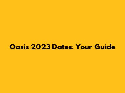 Oasis 2023 Dates: Your Guide