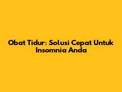 Obat Tidur: Solusi Cepat Untuk Insomnia Anda