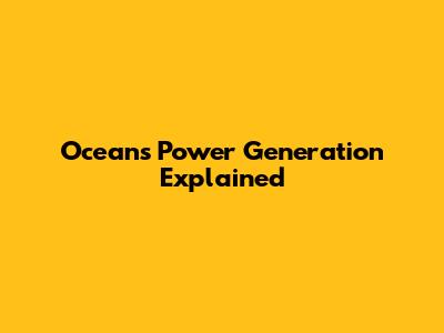 Oceans Power Generation Explained