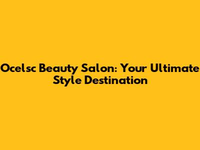 Ocelsc Beauty Salon: Your Ultimate Style Destination
