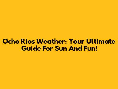 Ocho Rios Weather: Your Ultimate Guide For Sun And Fun!