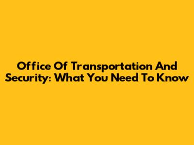 Office Of Transportation And Security: What You Need To Know