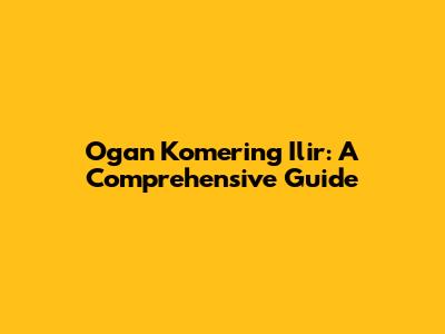 Ogan Komering Ilir: A Comprehensive Guide