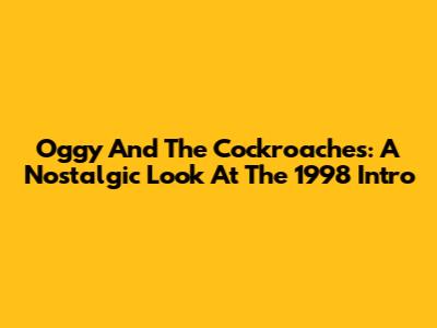 Oggy And The Cockroaches: A Nostalgic Look At The 1998 Intro