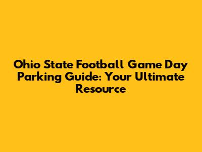 Ohio State Football Game Day Parking Guide: Your Ultimate Resource
