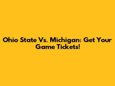 Ohio State Vs. Michigan: Get Your Game Tickets!