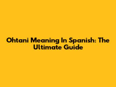 Ohtani Meaning In Spanish: The Ultimate Guide