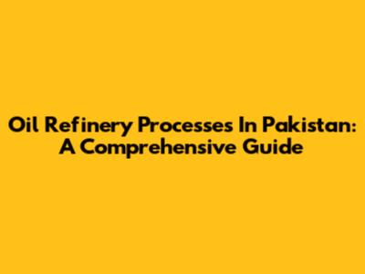 Oil Refinery Processes In Pakistan: A Comprehensive Guide