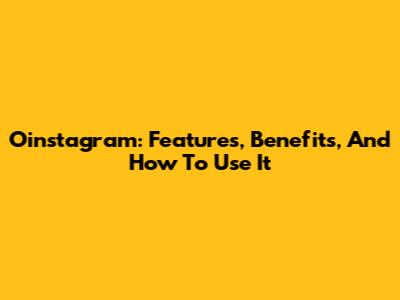 Oinstagram: Features, Benefits, And How To Use It