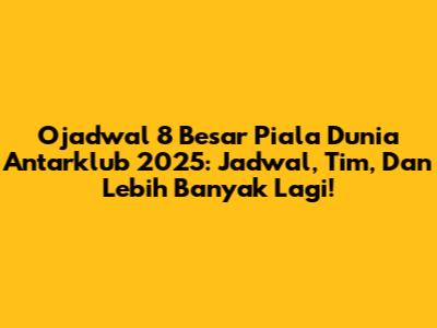 Ojadwal 8 Besar Piala Dunia Antarklub 2025: Jadwal, Tim, Dan Lebih Banyak Lagi!