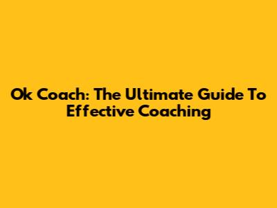Ok Coach: The Ultimate Guide To Effective Coaching