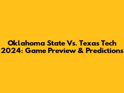 Oklahoma State Vs. Texas Tech 2024: Game Preview & Predictions