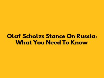 Olaf Scholz's Stance On Russia: What You Need To Know