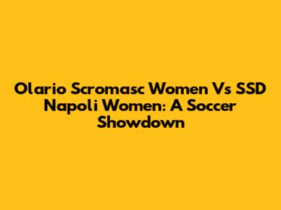 Olario Scromasc Women Vs SSD Napoli Women: A Soccer Showdown