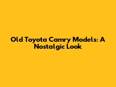 Old Toyota Camry Models: A Nostalgic Look
