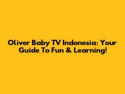 Oliver Baby TV Indonesia: Your Guide To Fun & Learning!