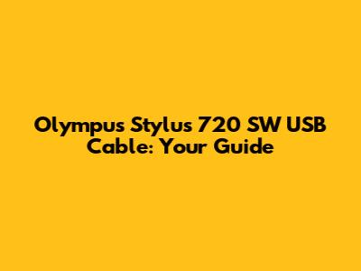 Olympus Stylus 720 SW USB Cable: Your Guide