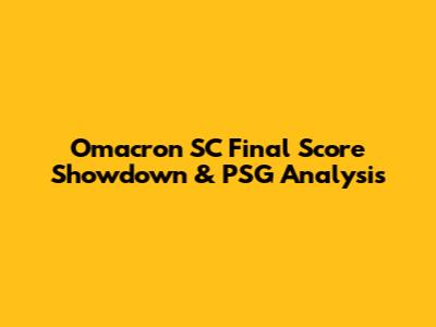Omacron SC Final Score Showdown & PSG Analysis