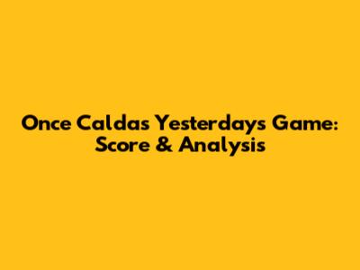 Once Caldas' Yesterday's Game: Score & Analysis