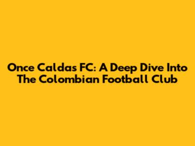 Once Caldas FC: A Deep Dive Into The Colombian Football Club
