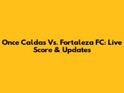 Once Caldas Vs. Fortaleza FC: Live Score & Updates