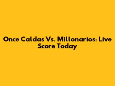 Once Caldas Vs. Millonarios: Live Score Today
