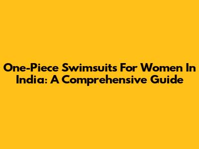 One-Piece Swimsuits For Women In India: A Comprehensive Guide