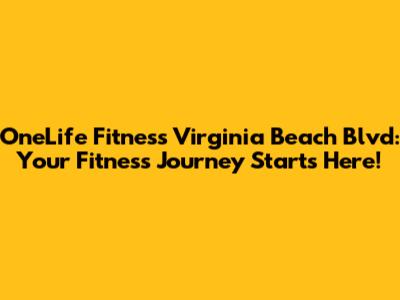 OneLife Fitness Virginia Beach Blvd: Your Fitness Journey Starts Here!
