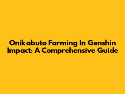 Onikabuto Farming In Genshin Impact: A Comprehensive Guide