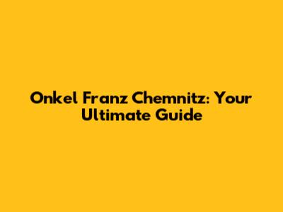 Onkel Franz Chemnitz: Your Ultimate Guide