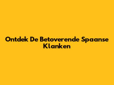 Ontdek De Betoverende Spaanse Klanken