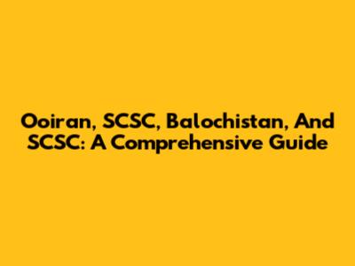 Ooiran, SCSC, Balochistan, And SCSC: A Comprehensive Guide