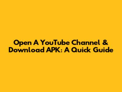 Open A YouTube Channel & Download APK: A Quick Guide